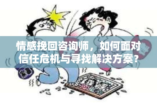 情感挽回咨询师，如何面对信任危机与寻找解决方案？