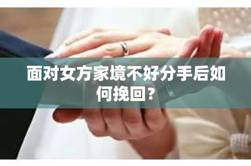 面对女方家境不好分手后如何挽回？