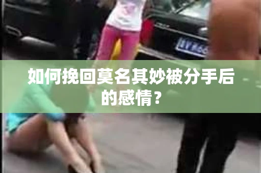 如何挽回莫名其妙被分手后的感情？