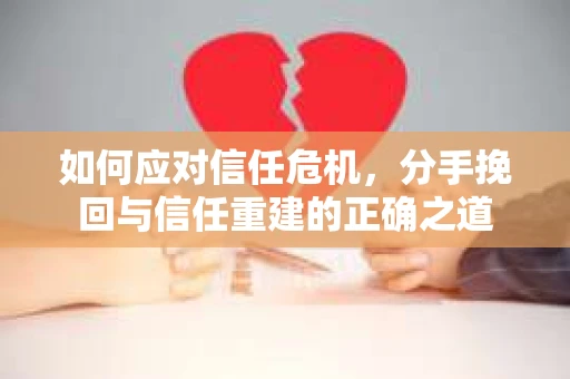 如何应对信任危机，分手挽回与信任重建的正确之道