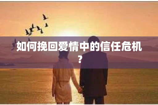 如何挽回爱情中的信任危机？
