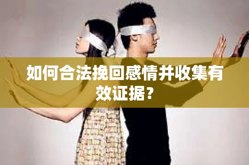 如何合法挽回感情并收集有效证据？