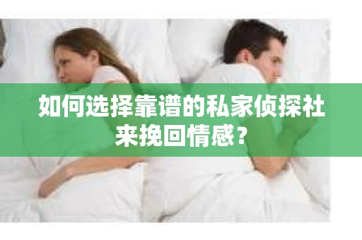 如何选择靠谱的私家侦探社来挽回情感？