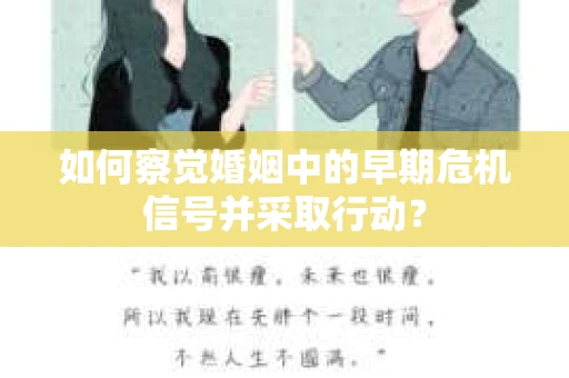 如何察觉婚姻中的早期危机信号并采取行动? 如何察觉婚姻中的早期危机信号并采取行动?