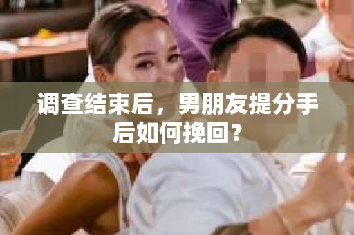 调查结束后，男朋友提分手后如何挽回？
