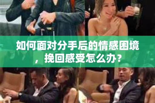 如何面对分手后的情感困境，挽回感受怎么办？