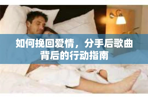 如何挽回爱情，分手后歌曲背后的行动指南