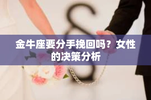 金牛座要分手挽回吗？女性的决策分析