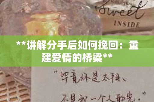 **讲解分手后如何挽回：重建爱情的桥梁**