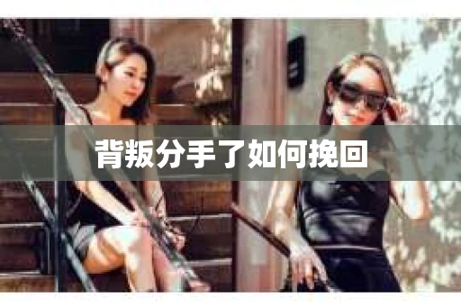 背叛分手了如何挽回