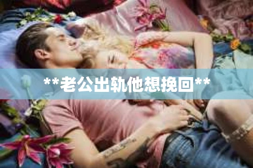 **老公出轨他想挽回**
