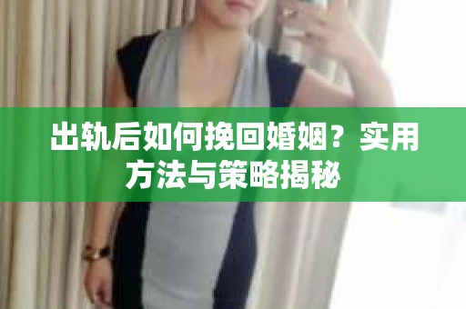 出轨后如何挽回婚姻？实用方法与策略揭秘