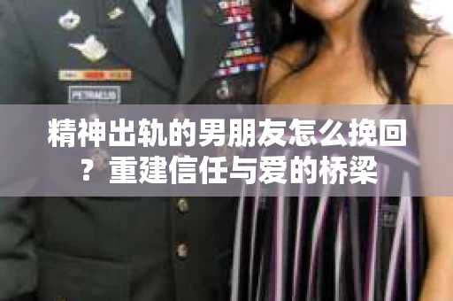 精神出轨的男朋友怎么挽回？重建信任与爱的桥梁