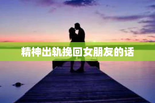 精神出轨挽回女朋友的话