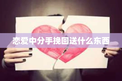 恋爱中分手挽回送什么东西