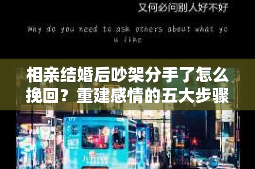 相亲结婚后吵架分手了怎么挽回？重建感情的五大步骤