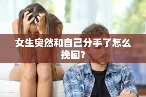 女生突然和自己分手了怎么挽回？