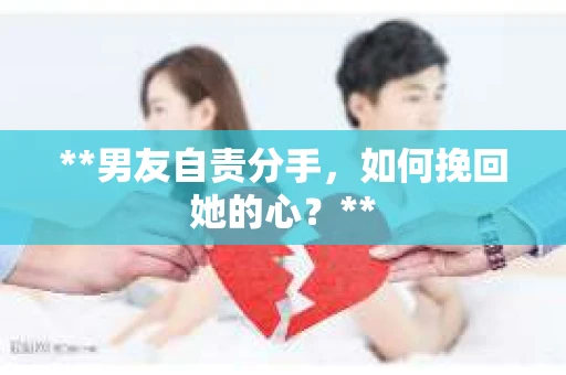 **男友自责分手，如何挽回她的心？**
