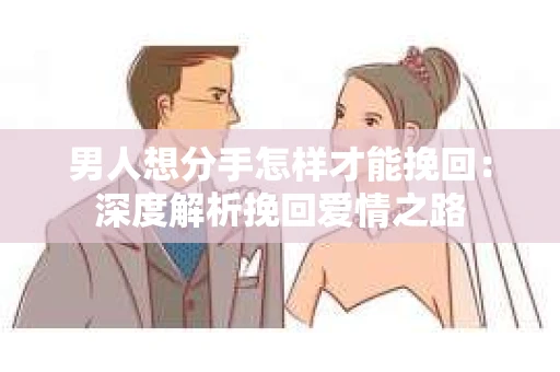 男人想分手怎样才能挽回：深度解析挽回爱情之路