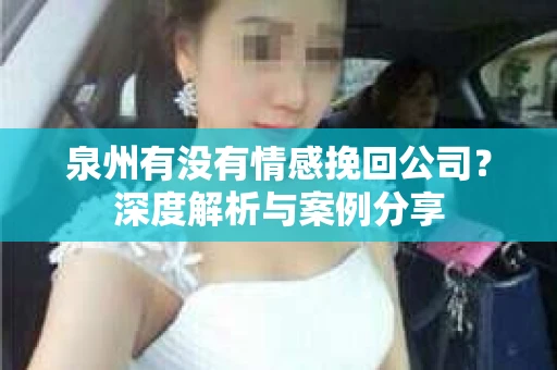 泉州有没有情感挽回公司？深度解析与案例分享