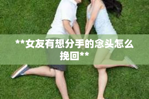 **女友有想分手的念头怎么挽回**