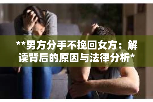 **男方分手不挽回女方：解读背后的原因与法律分析**