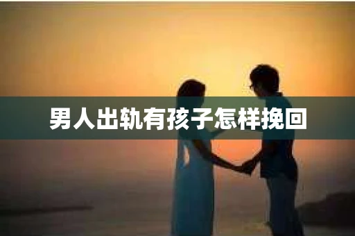 男人出轨有孩子怎样挽回