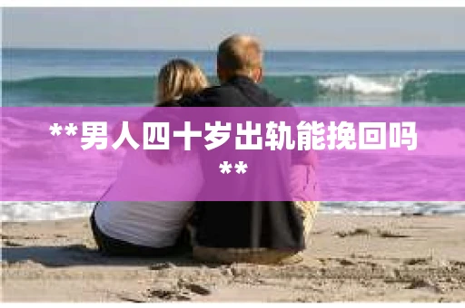 **男人四十岁出轨能挽回吗**
