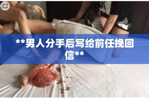 **男人分手后写给前任挽回信**