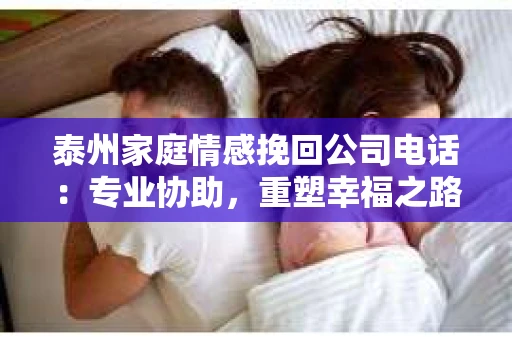 泰州家庭情感挽回公司电话：专业协助，重塑幸福之路