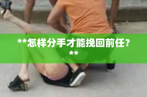 **怎样分手才能挽回前任？**
