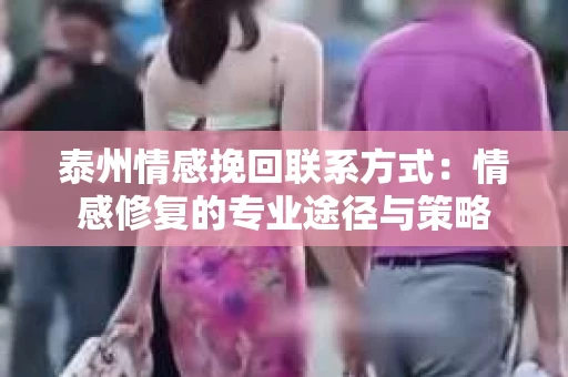 泰州情感挽回联系方式：情感修复的专业途径与策略