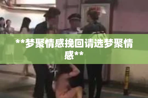 **梦聚情感挽回请选梦聚情感**