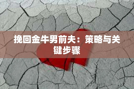 挽回金牛男前夫：策略与关键步骤