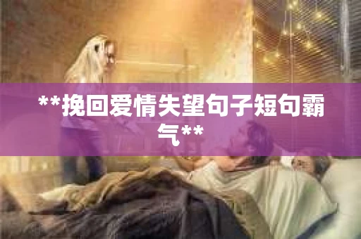 **挽回爱情失望句子短句霸气**