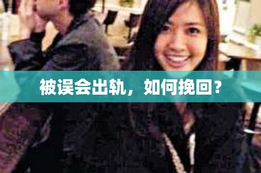 被误会出轨，如何挽回？