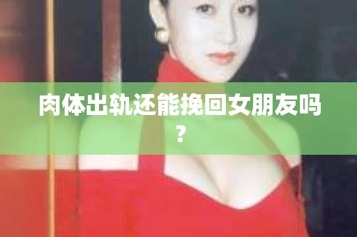 肉体出轨还能挽回女朋友吗？
