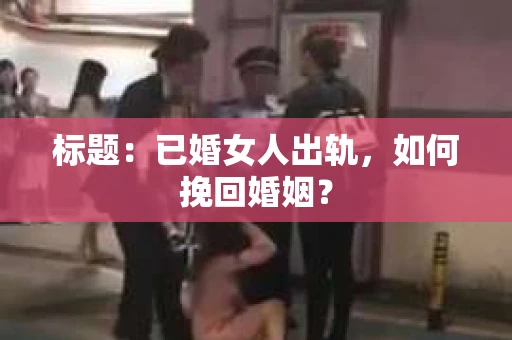 标题：已婚女人出轨，如何挽回婚姻？