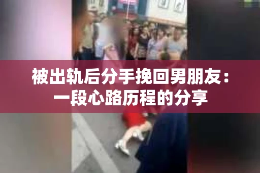 被出轨后分手挽回男朋友：一段心路历程的分享