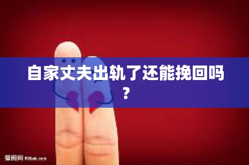 自家丈夫出轨了还能挽回吗？