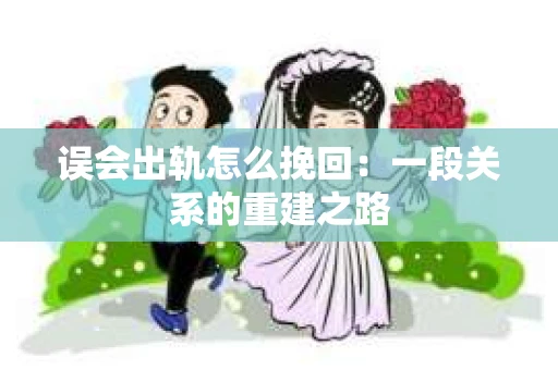 误会出轨怎么挽回：一段关系的重建之路
