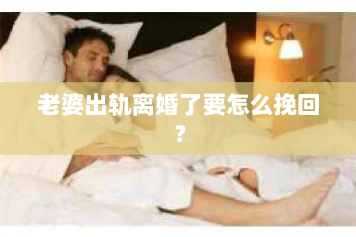 老婆出轨离婚了要怎么挽回？