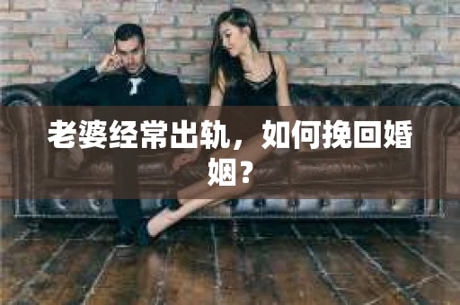 老婆经常出轨，如何挽回婚姻？