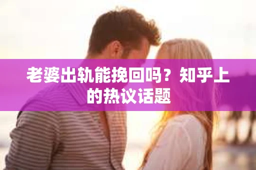 老婆出轨能挽回吗？知乎上的热议话题