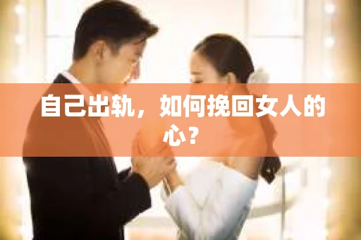 自己出轨，如何挽回女人的心？