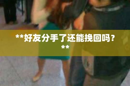 **好友分手了还能挽回吗？**