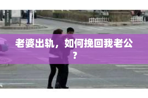 老婆出轨，如何挽回我老公？