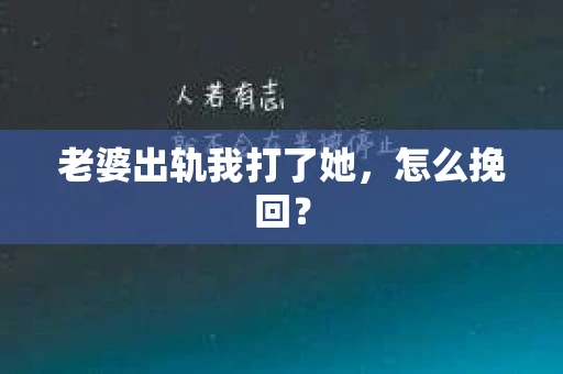 老婆出轨我打了她，怎么挽回？
