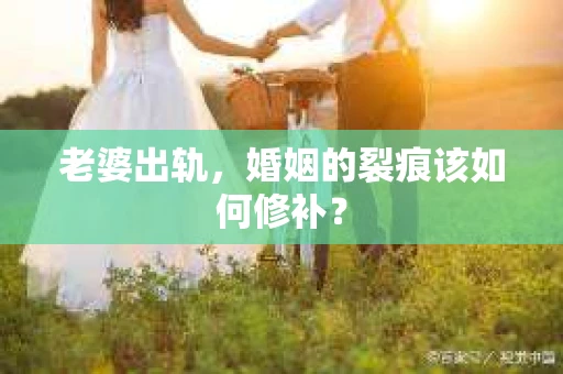 老婆出轨，婚姻的裂痕该如何修补？