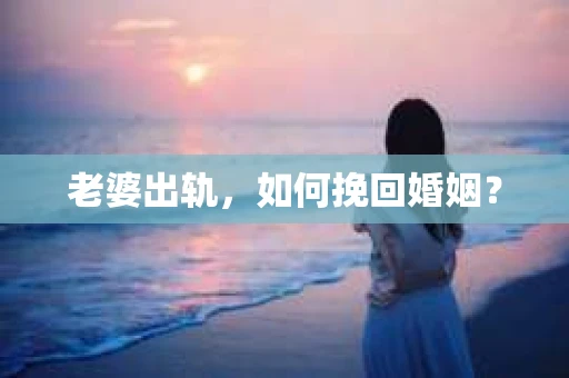 老婆出轨，如何挽回婚姻？